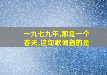 一九七九年,那是一个春天,这句歌词指的是