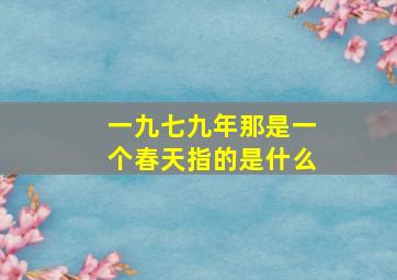 一九七九年那是一个春天指的是什么