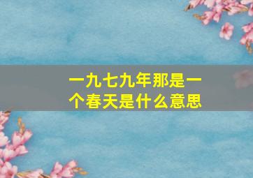 一九七九年那是一个春天是什么意思