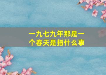 一九七九年那是一个春天是指什么事