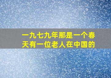 一九七九年那是一个春天有一位老人在中国的