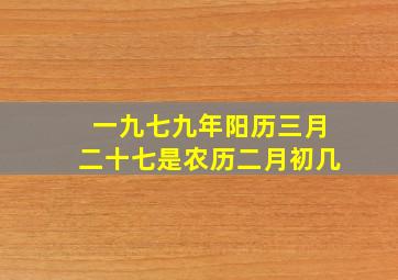 一九七九年阳历三月二十七是农历二月初几