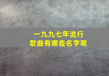 一九九七年流行歌曲有哪些名字呢