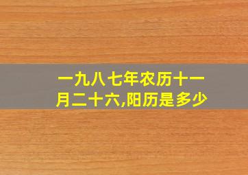 一九八七年农历十一月二十六,阳历是多少