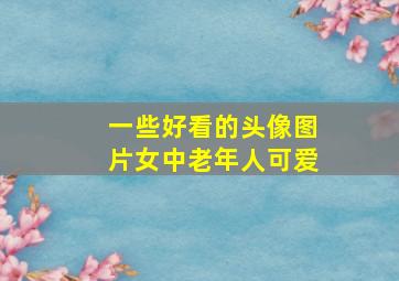 一些好看的头像图片女中老年人可爱