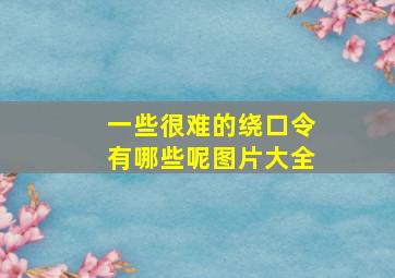 一些很难的绕口令有哪些呢图片大全