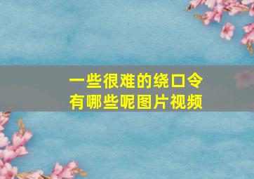 一些很难的绕口令有哪些呢图片视频