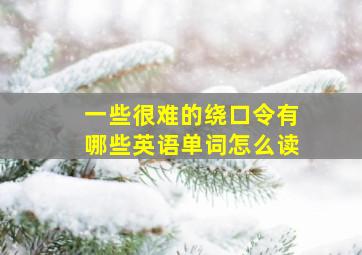 一些很难的绕口令有哪些英语单词怎么读