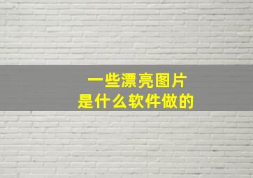 一些漂亮图片是什么软件做的