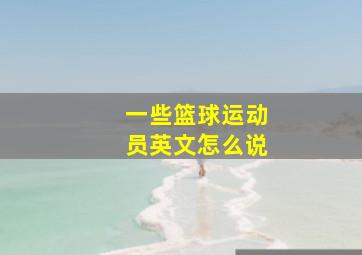 一些篮球运动员英文怎么说