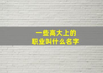 一些高大上的职业叫什么名字