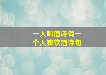 一人喝酒诗词一个人独饮酒诗句