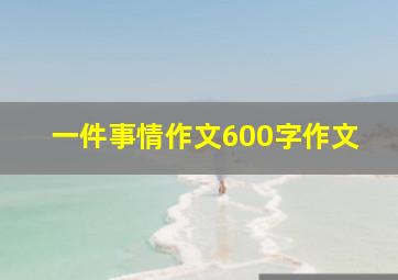 一件事情作文600字作文