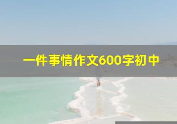 一件事情作文600字初中