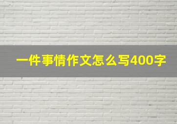 一件事情作文怎么写400字