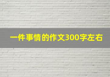 一件事情的作文300字左右