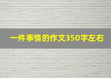 一件事情的作文350字左右