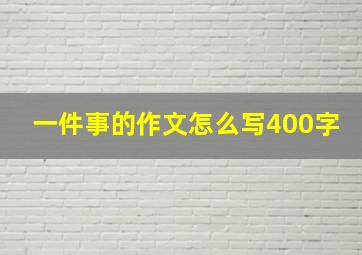 一件事的作文怎么写400字