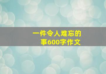 一件令人难忘的事600字作文