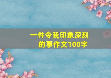 一件令我印象深刻的事作文100字