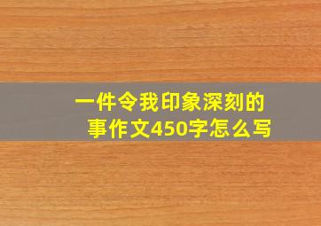 一件令我印象深刻的事作文450字怎么写