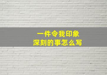 一件令我印象深刻的事怎么写