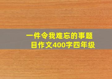 一件令我难忘的事题目作文400字四年级