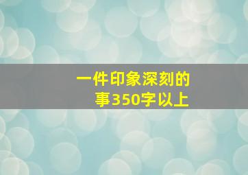 一件印象深刻的事350字以上