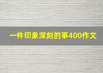 一件印象深刻的事400作文