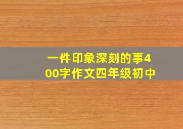 一件印象深刻的事400字作文四年级初中