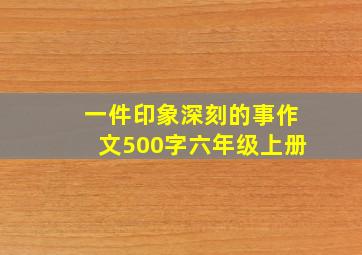 一件印象深刻的事作文500字六年级上册