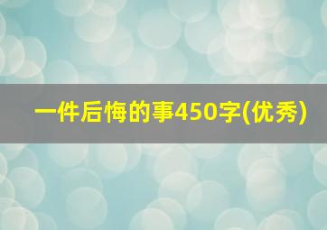 一件后悔的事450字(优秀)