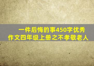 一件后悔的事450字优秀作文四年级上册之不孝敬老人