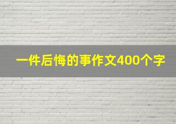 一件后悔的事作文400个字