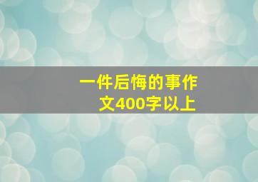 一件后悔的事作文400字以上