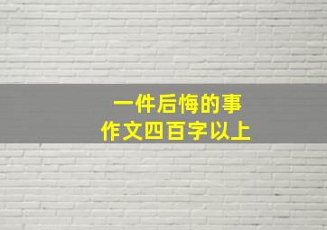 一件后悔的事作文四百字以上