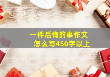 一件后悔的事作文怎么写450字以上