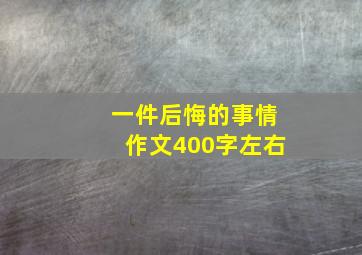 一件后悔的事情作文400字左右