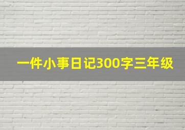 一件小事日记300字三年级