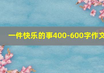 一件快乐的事400-600字作文