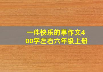 一件快乐的事作文400字左右六年级上册