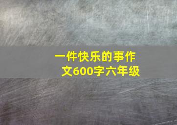 一件快乐的事作文600字六年级