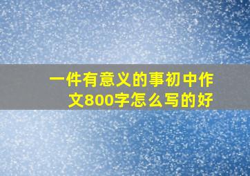 一件有意义的事初中作文800字怎么写的好