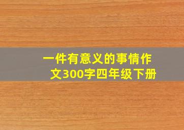 一件有意义的事情作文300字四年级下册