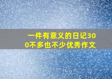 一件有意义的日记300不多也不少优秀作文