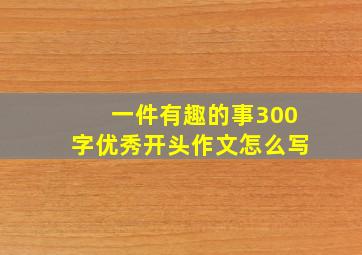 一件有趣的事300字优秀开头作文怎么写