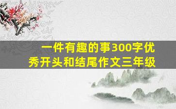 一件有趣的事300字优秀开头和结尾作文三年级