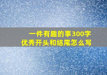 一件有趣的事300字优秀开头和结尾怎么写