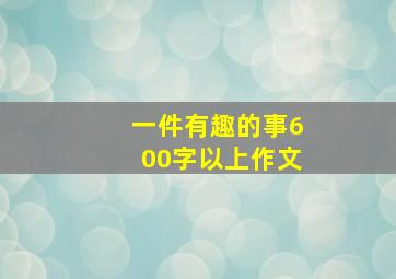 一件有趣的事600字以上作文