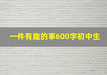 一件有趣的事600字初中生